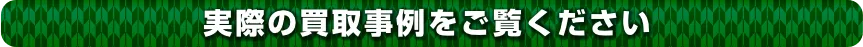 実際の買取事例をご覧ください