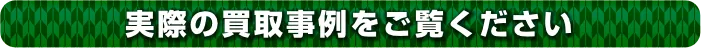 実際の買取事例をご覧ください